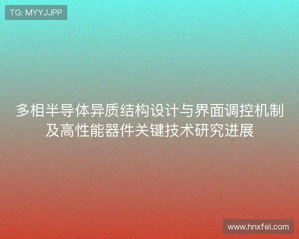 多相半导体异质结构设计与界面调控机制及高性能器件关键技术研究进展 多相半导体异质结构设计与界面调控机制及高性能器件关键技术研究进展